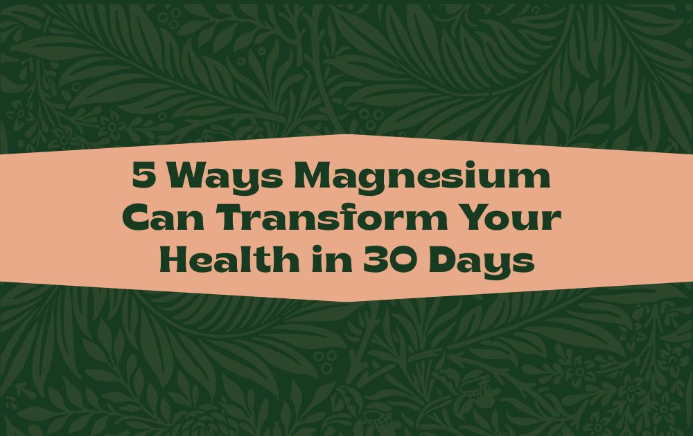 5 Ways Magnesium Can Transform Your Health in 30 Days