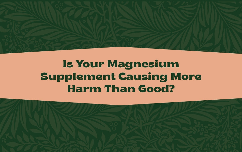 Is Your Magnesium Supplement Causing More Harm Than Good?